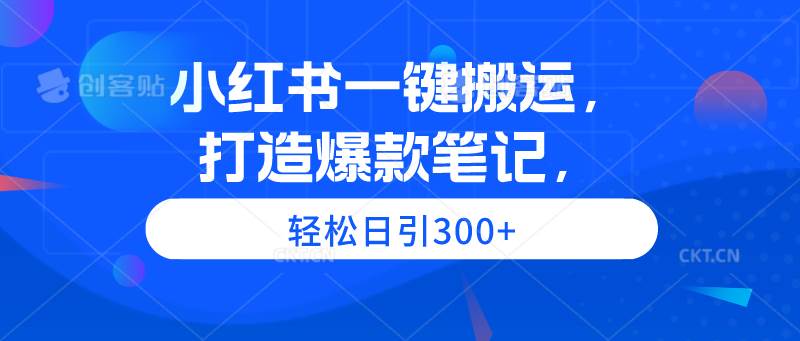 小红书一键搬运，打造爆款笔记，轻松日引300+-搜易资源网
