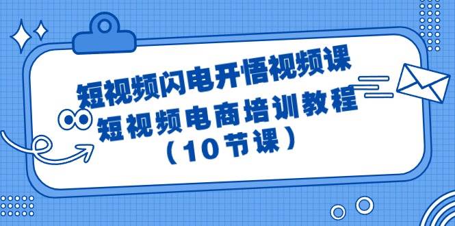 短视频-闪电开悟视频课：短视频电商培训教程（10节课）-搜易资源网