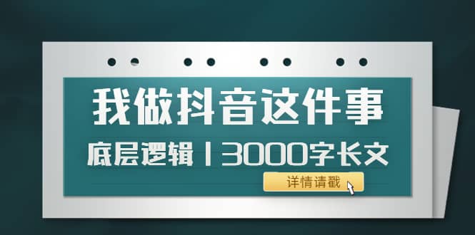 低调：我做抖音这件事（3）底层逻辑丨3000字长文（付费文章）-搜易资源网