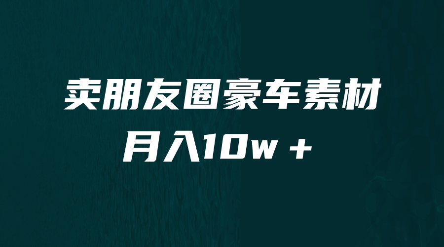 卖朋友圈素材，月入10w＋，小众暴利的赛道，谁做谁赚钱（教程+素材）-搜易资源网