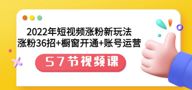 2022年短视频涨粉新玩法：涨粉36招+橱窗开通+账号运营（57节视频课）-搜易资源网