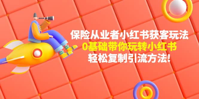 保险从业者的小红书获客玩法：0基础带你玩转小红书-搜易资源网