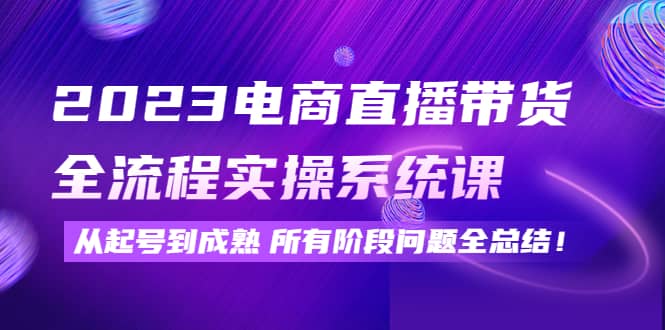 2023电商直播带货全流程实操系统课：从起号到成熟所有阶段问题全总结-搜易资源网
