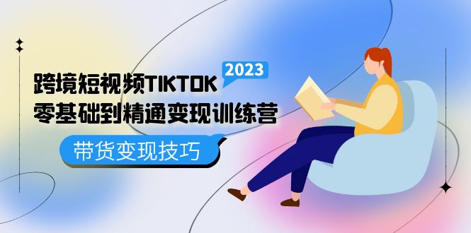 跨境·短视频TIKTOK零基础到精通变现训练营 短视频·独立站·带货变现技巧-搜易资源网