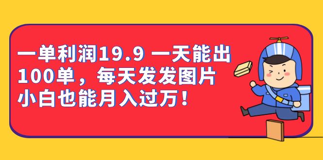 一单利润19.9 一天能出100单，每天发发图片 小白也能月入过万（教程+资料）-搜易资源网
