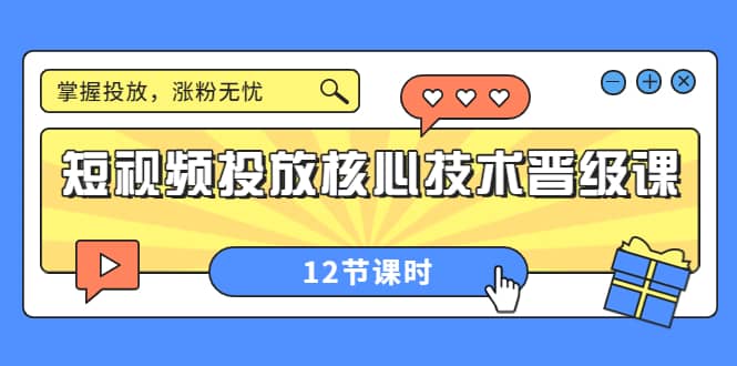 短视频投放核心技术晋级课：掌握投放，涨粉无忧（12节课时）-搜易资源网
