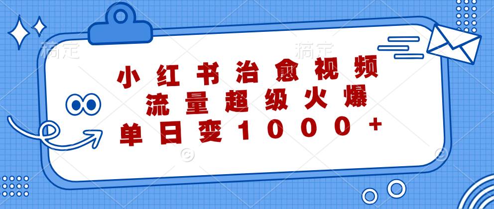 小红书治愈视频，流量超级火爆！单日变现1000+-搜易资源网