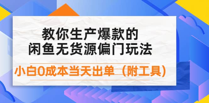 外面卖1999生产闲鱼爆款的无货源偏门玩法，小白0成本当天出单（附工具）-搜易资源网