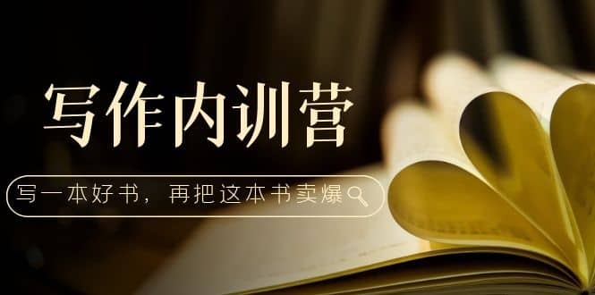 写作内训营：百万级大佬教你如何写一本好书，再把这本书卖爆-搜易资源网