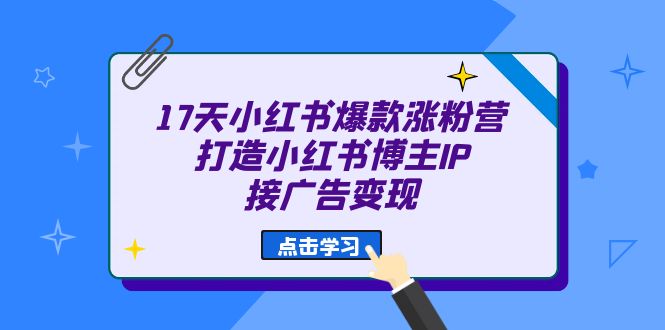 17天 小红书爆款 涨粉营（广告变现方向）打造小红书博主IP、接广告变现-搜易资源网