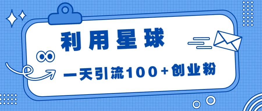 利用星球，一天引流100+创业粉-搜易资源网