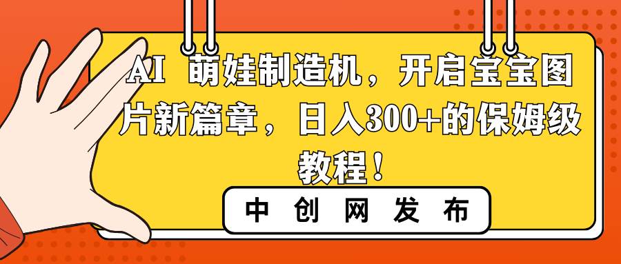 AI 萌娃制造机，开启宝宝图片新篇章，日入300+的保姆级教程！-搜易资源网