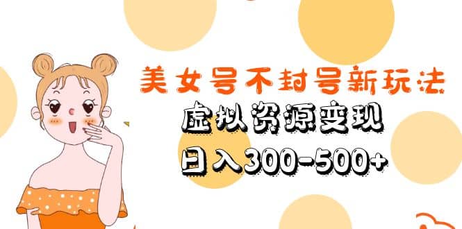 美女号不封号新玩法，虚拟资源变现-搜易资源网