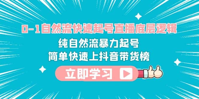 0-1自然流快速起号直播 底层逻辑 纯自然流暴力起号 简单快速上抖音带货榜-搜易资源网
