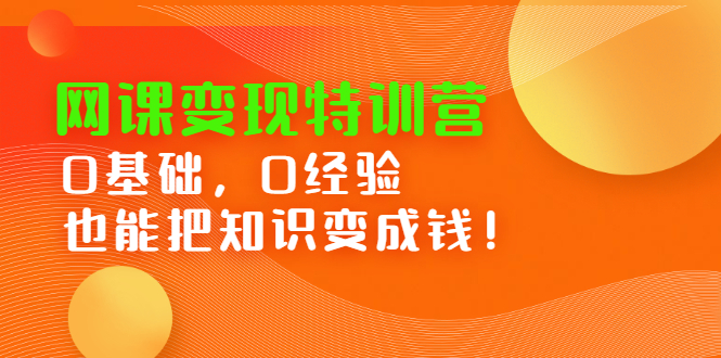 网课变现特训营，0基础，0经验也能把知识变成钱-搜易资源网