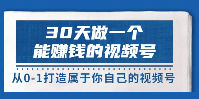 30天做一个能赚钱的视频号，从0-1打造属于你自己的视频号 (14节-价值199)-搜易资源网