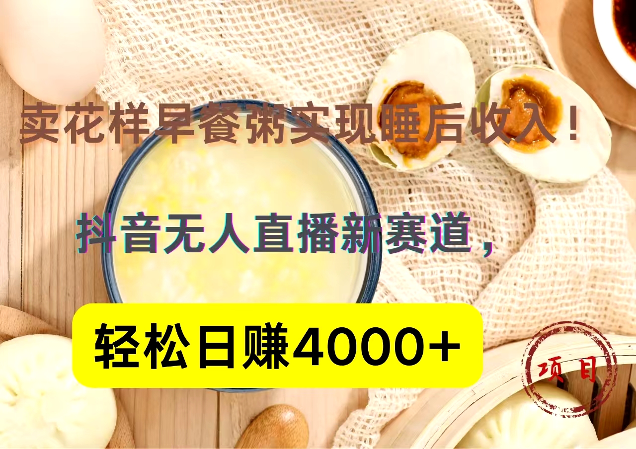 抖音卖花样早餐粥直播新赛道，轻松日赚4000+实现睡后收入！-搜易资源网