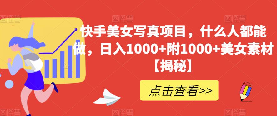 快手美女写真项目，什么人都能做，日入1000+附1000+美女素材【揭秘】-搜易资源网