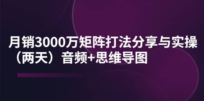 某线下培训：月销3000万矩阵打法分享与实操（两天）音频+思维导图-搜易资源网