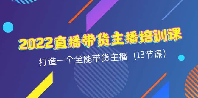 2022直播带货主播培训课，打造一个全能带货主播（13节课）-搜易资源网