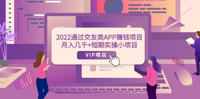 2022通过交友类APP赚钱项目：月入几千+短期实操小项目（可提现）-搜易资源网