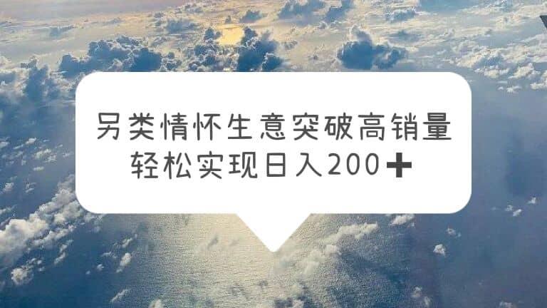 另类情怀信息差生意，突破高销量，轻松实现日入200+-搜易资源网