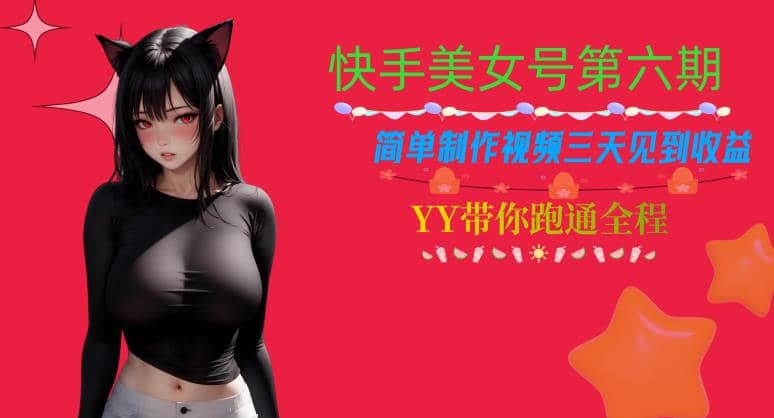 快手美女号第六期，简单制作视频三天见到收益【揭秘】-搜易资源网
