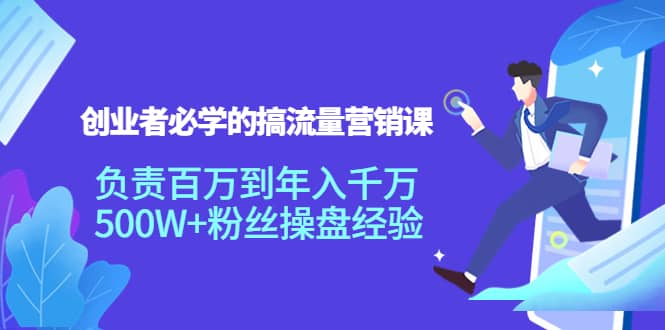 创业者必学的搞流量营销课：负责百万到年入千万，500W+粉丝操盘经验-搜易资源网