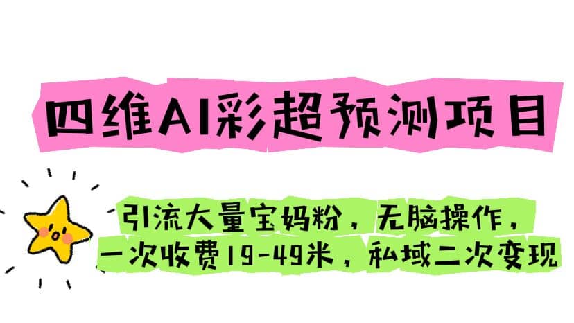 四维AI彩超预测项目 引流大量宝妈粉 无脑操作 一次收费19-49 私域二次变现-搜易资源网