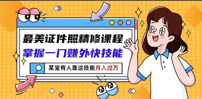最美证件照精修课程：掌握一门赚外快技能，某宝有人靠这技能月入过万-搜易资源网