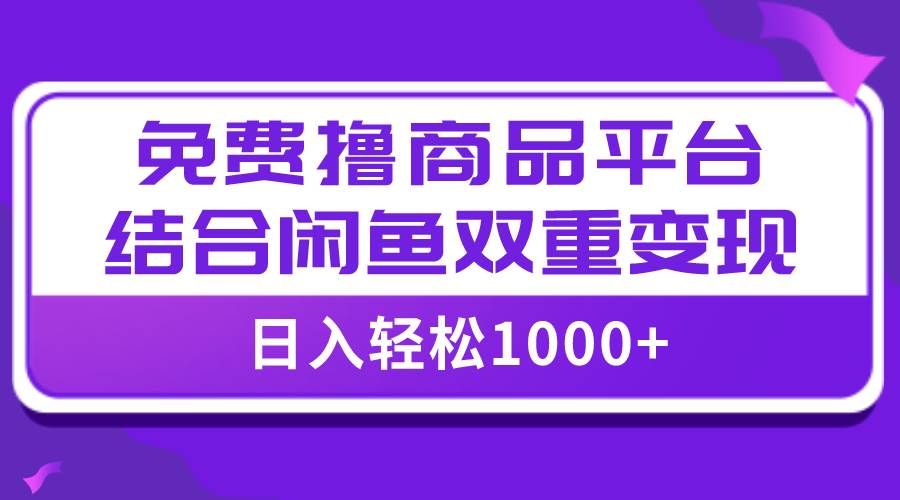 【全网首发】日入1000＋免费撸商品平台+闲鱼双平台硬核变现，小白轻松上手-搜易资源网
