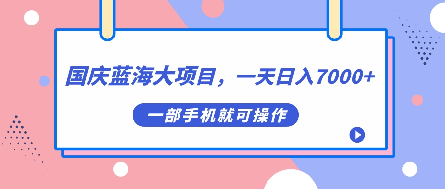 国庆蓝海大项目，一天日入7000+，一部手机就可操作-搜易资源网