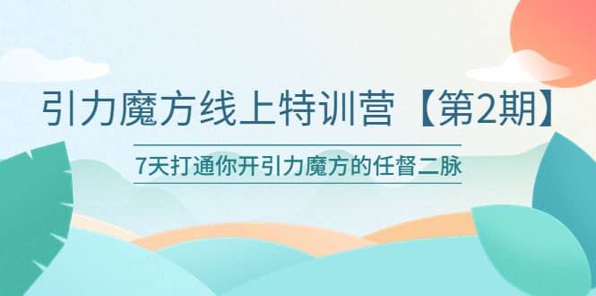 引力魔方线上特训营【第二期】五月新课，7天打通你开引力魔方的任督二脉-搜易资源网