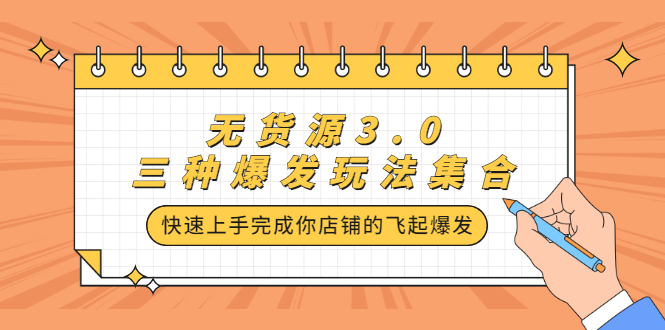 无货源3.0三种爆发玩法集合，快速‬‬上手完成你店铺的飞起‬‬爆发-搜易资源网