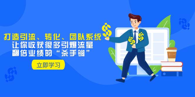 教你打造引流、转化、团队系统，让你收获很多引爆流量、翻倍业绩的“杀手锏”-搜易资源网