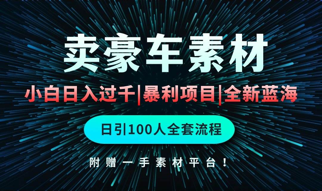 通过卖豪车素材日入过千，空手套白狼！简单重复操作，全套引流流程.！-搜易资源网