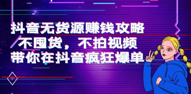 抖音无货源赚钱攻略，不囤货，不拍视频，带你在抖音疯狂爆单-搜易资源网