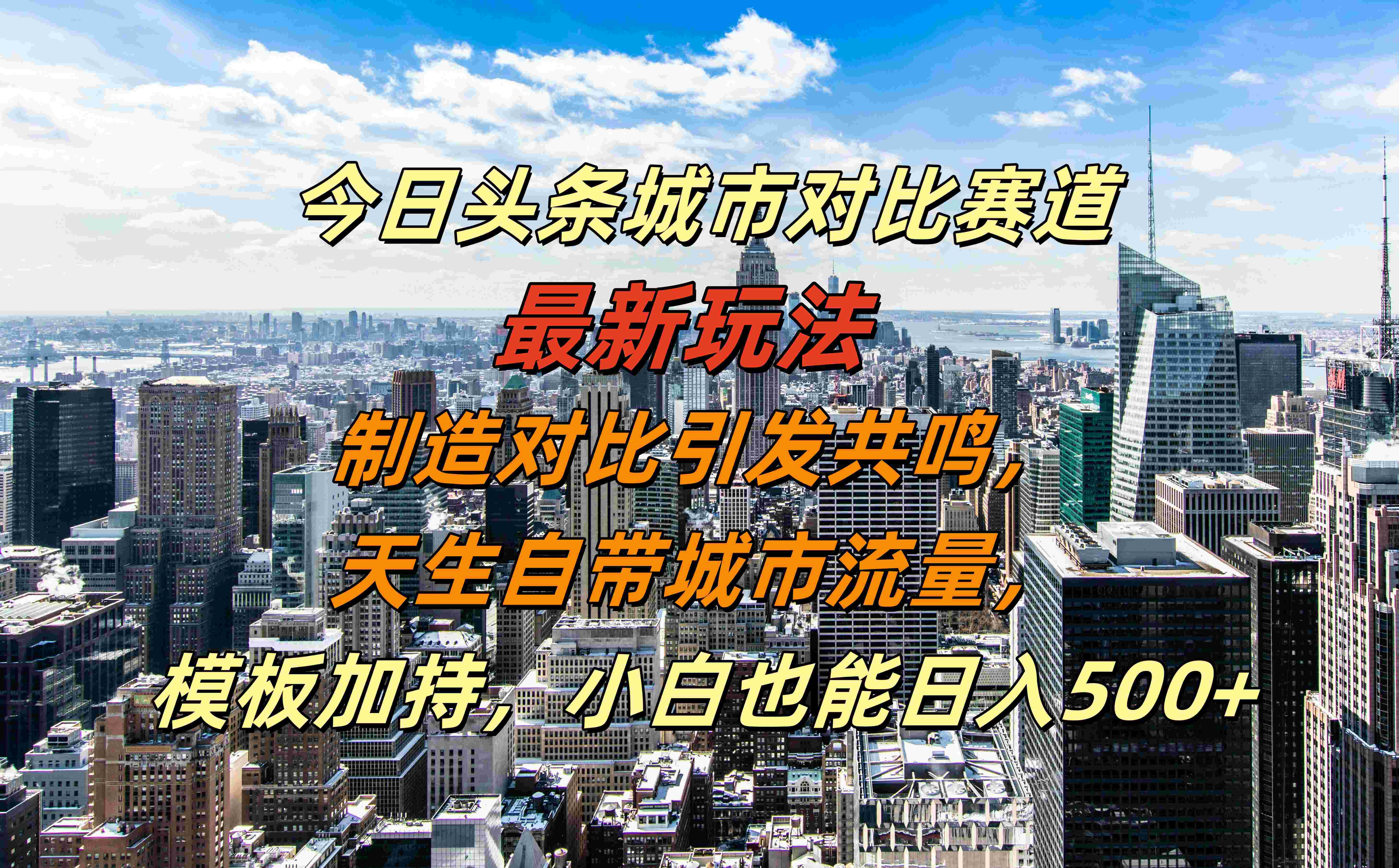 今日头条城市对比赛道最新玩法，制造对比引发共鸣，天生自带城市流量，模板加持，小白也能日入500+-搜易资源网