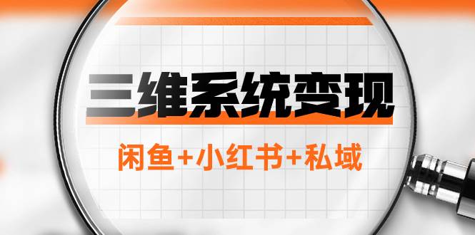 三维系统变现项目：普通人首选-年入百万的翻身项目，闲鱼+小红书+私域-搜易资源网