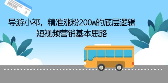 导游小祁，精准涨粉200w的底层逻辑，短视频营销基本思路-搜易资源网