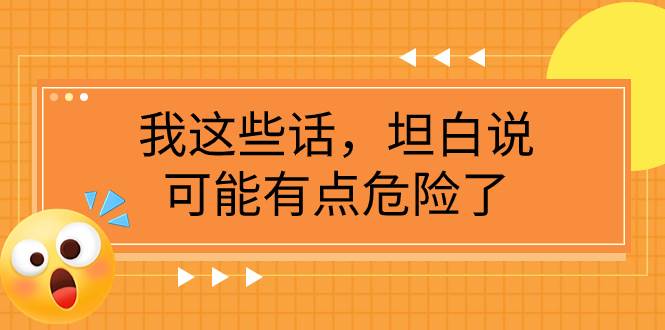 某公众号付费文章《我这些话，坦白说，可能有点危险了》-搜易资源网