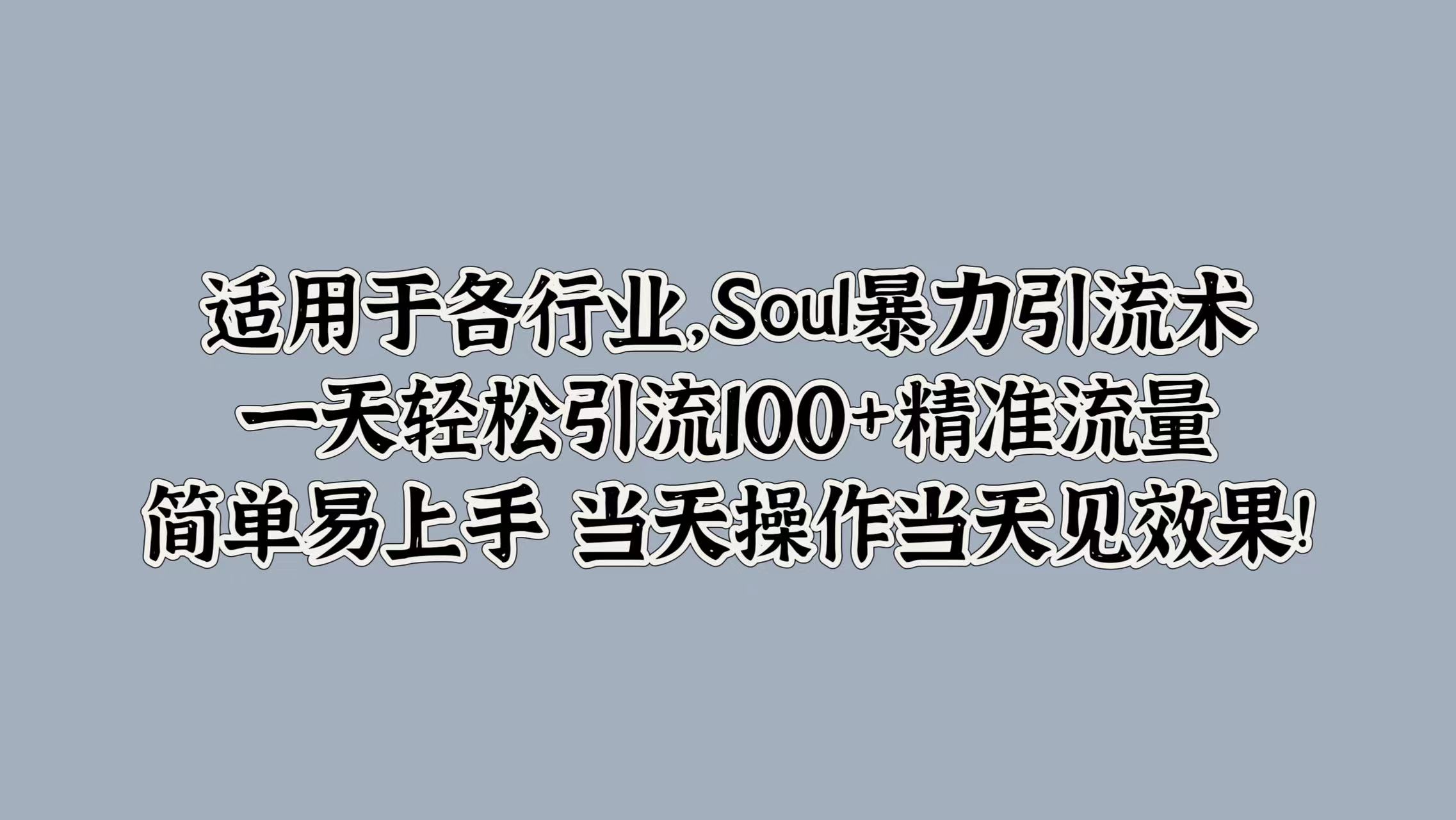 适用于各行业，Soul暴力引流术，一天轻松引流100+精准流量，简单易上手 当天操作当天见效果!-搜易资源网