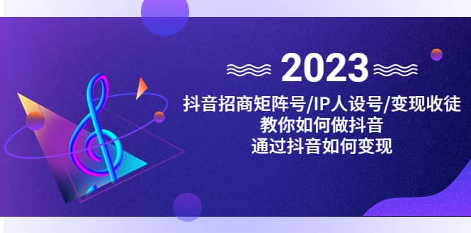 抖音/招商/矩阵号＋IP人设/号+变现/收徒，教你如何做抖音-搜易资源网