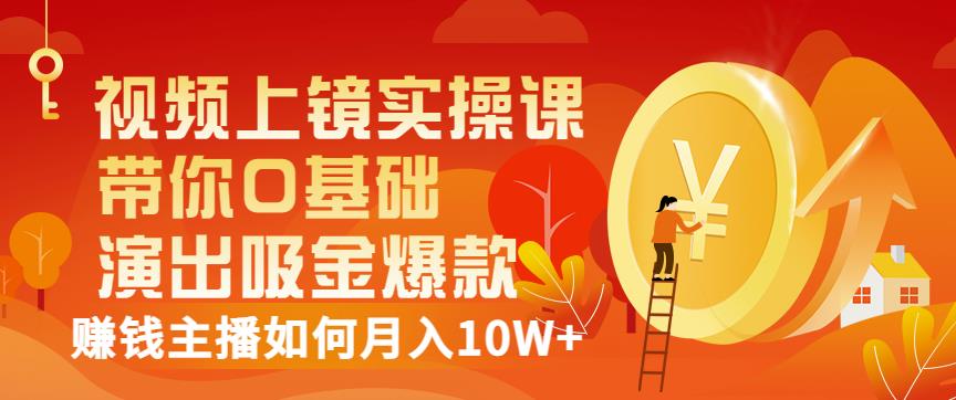 视频上镜实操课：带你0基础演出吸金爆款，赚钱主播如何月入10W+-搜易资源网