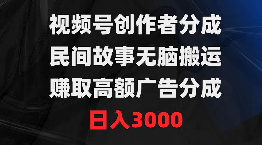 视频号创作者分成，民间故事无脑搬运，赚取高额广告分成，日入3000-搜易资源网