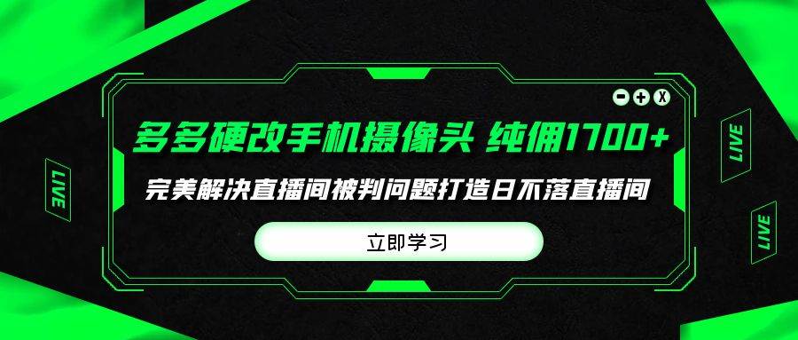 多多硬改手机摄像头，单场带货纯佣1700+完美解决直播间被判问题，打造日…-搜易资源网