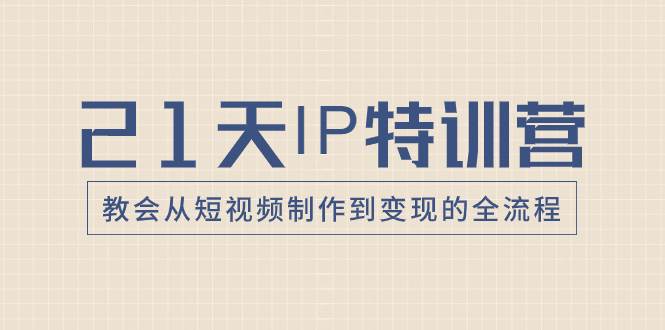 21天IP特训营，教会从短视频制作到变现的全流程-搜易资源网