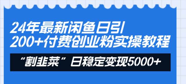 24年最新闲鱼日引200+付费创业粉，割韭菜每天5000+收益实操教程！-搜易资源网