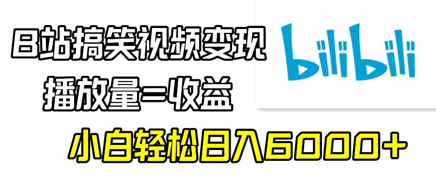 B站搞笑视频变现，播放量=收益，小白轻松日入6000+-搜易资源网