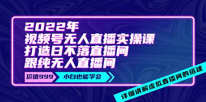 2022年《视频号无人直播实操课》打造日不落直播间+纯无人直播间-搜易资源网